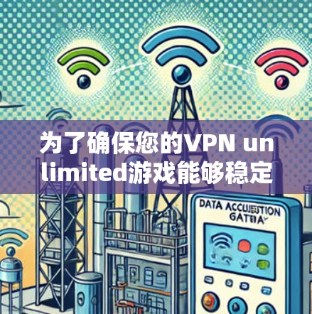 为了确保您的VPN unlimited游戏能够稳定运行,您可以按照以下步骤进行优化 为了确保您的VPN unlimited游戏能够稳定运行,您可以按照以下步骤进行优化