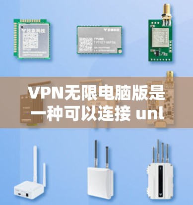 VPN无限电脑版是一种可以连接 unlimited 各台电脑的VPN服务,通常通过使用多个服务器或服务器共享功能实现。以下是对这个软件的详细介绍 VPN无限电脑版是一种可以连接 unlimited 各台电脑的VPN服务,通常通过使用多个服务器或服务器共享功能实现。以下是对这个软件的详细介绍