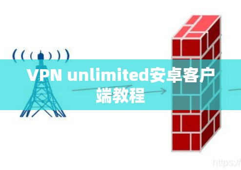 VPN unlimited安卓客户端教程 VPN unlimited安卓客户端教程