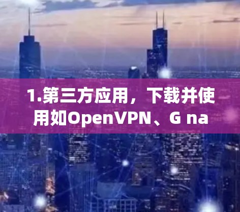 1.第三方应用，下载并使用如OpenVPN、G naturally、VPC等应用，这些应用可能在某些情况下支持 unlimitedVPN功能，但可能需要付费或满足特定条件