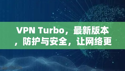 VPN Turbo,最新版本,防护与安全,让网络更 secure! VPN Turbo,最新版本,防护与安全,让网络更 secure!