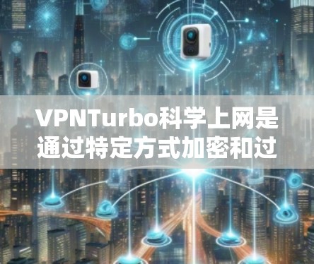 VPNTurbo科学上网是通过特定方式加密和过滤网络流量,以保护用户数据安全的工具。解决VPN科学上网的问题通常涉及以下步骤 VPNTurbo科学上网是通过特定方式加密和过滤网络流量,以保护用户数据安全的工具。解决VPN科学上网的问题通常涉及以下步骤