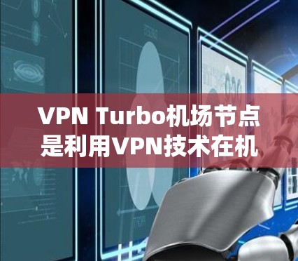 VPN Turbo机场节点是利用VPN技术在机场设备上运行的系统,旨在提供加密通信服务,确保旅客的安全和隐私。以下是关于VPN Turbo机场节点的详细分析 VPN Turbo机场节点是利用VPN技术在机场设备上运行的系统,旨在提供加密通信服务,确保旅客的安全和隐私。以下是关于VPN Turbo机场节点的详细分析