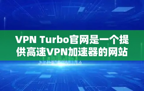 VPN Turbo官网是一个提供高速VPN加速器的网站，旨在帮助用户更快地连接到互联网，从而减少延迟和网络依赖性。以下是对该网站的详细分析