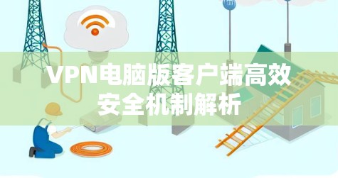 VPN电脑版客户端高效安全机制解析