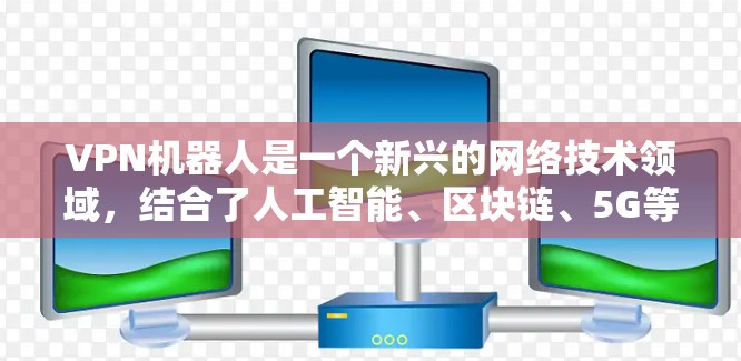VPN机器人是一个新兴的网络技术领域,结合了人工智能、区块链、5G等前沿科技,旨在通过智能设备连接到更安全、更可靠的VPN服务。以下是关于VPN机器人的一些关键点和分析 VPN机器人是一个新兴的网络技术领域,结合了人工智能、区块链、5G等前沿科技,旨在通过智能设备连接到更安全、更可靠的VPN服务。以下是关于VPN机器人的一些关键点和分析