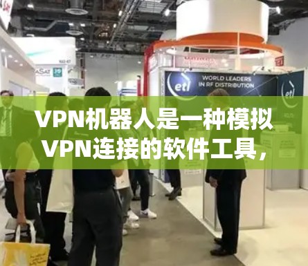 VPN机器人是一种模拟VPN连接的软件工具,广泛应用于在线即时通讯、文件传输等场景。以下是一个系统的使用和更新指南 VPN机器人是一种模拟VPN连接的软件工具,广泛应用于在线即时通讯、文件传输等场景。以下是一个系统的使用和更新指南