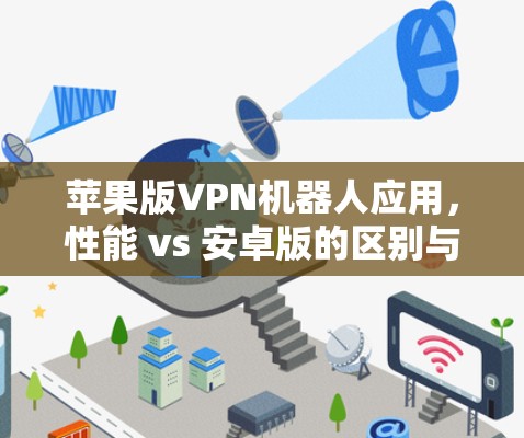 苹果版VPN机器人应用，性能 vs 安卓版的区别与体验