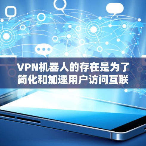 VPN机器人的存在是为了简化和加速用户访问互联网和VPN服务的流程。它们通过特定的技术和工具，可以直接连接到并访问到各种VPN服务器。以下是对这些机器人的详细分析