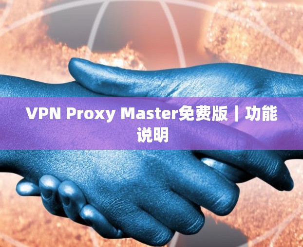 VPN Proxy Master免费版|功能说明 VPN Proxy Master免费版|功能说明