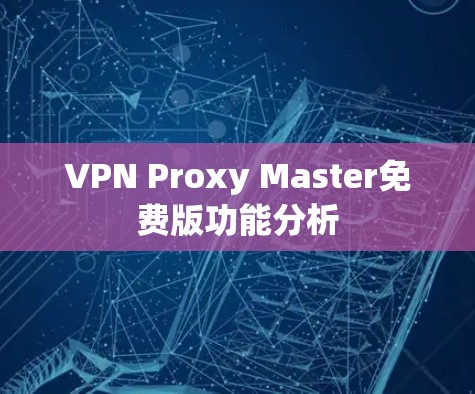VPN Proxy Master免费版功能分析 VPN Proxy Master免费版功能分析
