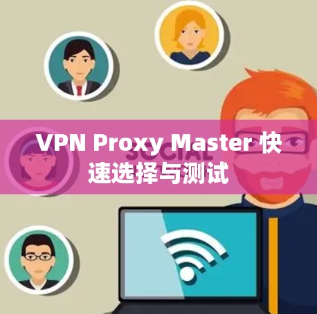 VPN Proxy Master 快速选择与测试