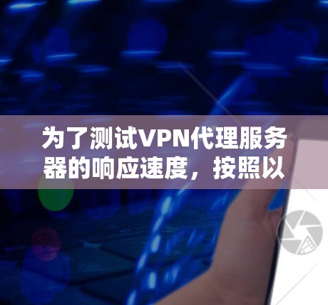 为了测试VPN代理服务器的响应速度,按照以下步骤进行 为了测试VPN代理服务器的响应速度,按照以下步骤进行