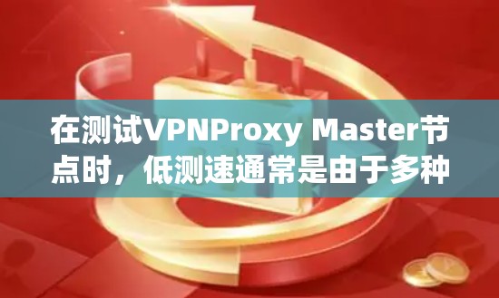 在测试VPNProxy Master节点时，低测速通常是由于多种因素导致的。以下是一些常见的原因和解决方案，帮助你优化测速