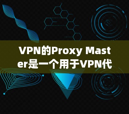 VPN的Proxy Master是一个用于VPN代理的工具,旨在帮助用户更好地管理代理和端站信息。以下是使用Proxy Master的基本步骤 VPN的Proxy Master是一个用于VPN代理的工具,旨在帮助用户更好地管理代理和端站信息。以下是使用Proxy Master的基本步骤