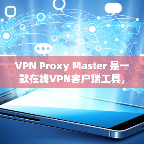 VPN Proxy Master 是一款在线VPN客户端工具，主要用于模拟VPN连接，方便用户在本地安装和使用VPN服务。以下是使用 Proxy Master 客户端的详细下载和安装教程