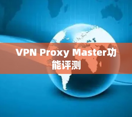 VPN Proxy Master功能评测 VPN Proxy Master功能评测