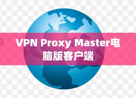 VPN Proxy Master电脑版客户端 VPN Proxy Master电脑版客户端