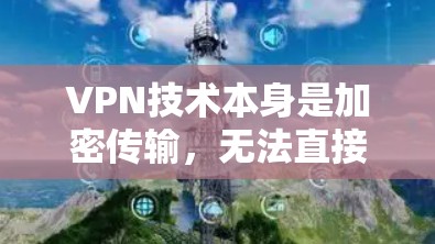 VPN技术本身是加密传输，无法直接下载。VPN是通过加密传输信息，将用户从网络中隔离出来，但这并不意味着可以直接下载 VPN 部署的软件或服务