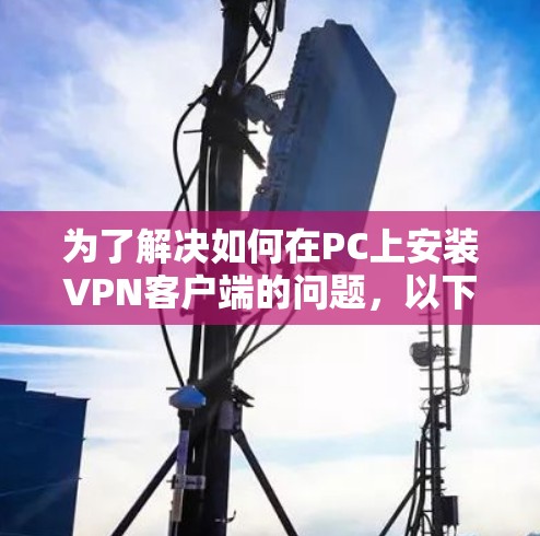 为了解决如何在PC上安装VPN客户端的问题,以下是一个分步骤的指南,涵盖了不同的推荐类型和特点 为了解决如何在PC上安装VPN客户端的问题,以下是一个分步骤的指南,涵盖了不同的推荐类型和特点