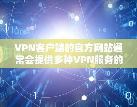 VPN客户端的官方网站通常会提供多种VPN服务的URL,以供用户下载使用。以下是一些常见的VPN客户端的官网链接,供参考 VPN客户端的官方网站通常会提供多种VPN服务的URL,以供用户下载使用。以下是一些常见的VPN客户端的官网链接,供参考