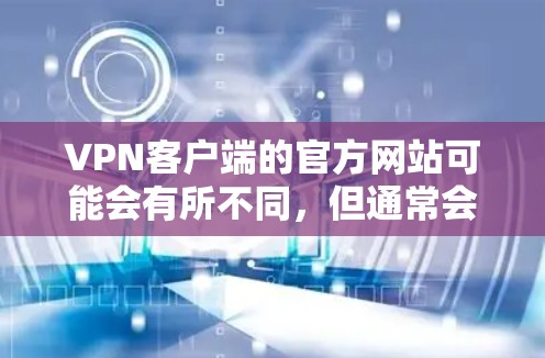 VPN客户端的官方网站可能会有所不同,但通常会以某个提供商的名称开头。以下是一些常见的VPN提供商和它们的官方网站 VPN客户端的官方网站可能会有所不同,但通常会以某个提供商的名称开头。以下是一些常见的VPN提供商和它们的官方网站