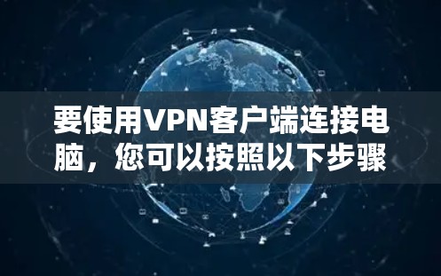 要使用VPN客户端连接电脑,您可以按照以下步骤进行 要使用VPN客户端连接电脑,您可以按照以下步骤进行