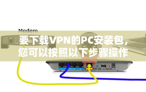 要下载VPN的PC安装包，您可以按照以下步骤操作