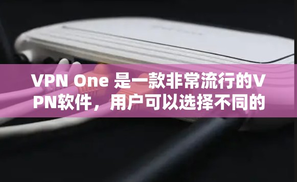 VPN One 是一款非常流行的VPN软件,用户可以选择不同的版本来体验。如果你是在寻找最新的VPN软件,以下是一些信息 VPN One 是一款非常流行的VPN软件,用户可以选择不同的版本来体验。如果你是在寻找最新的VPN软件,以下是一些信息