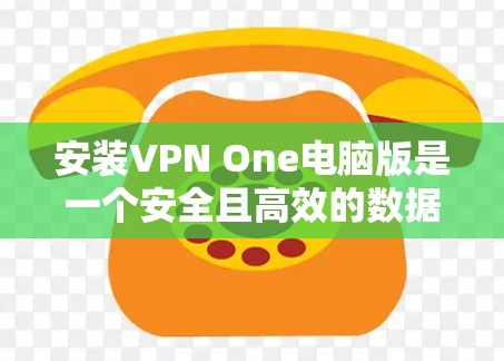 安装VPN One电脑版是一个安全且高效的数据传输工具,以下是详细的步骤指南 安装VPN One电脑版是一个安全且高效的数据传输工具,以下是详细的步骤指南