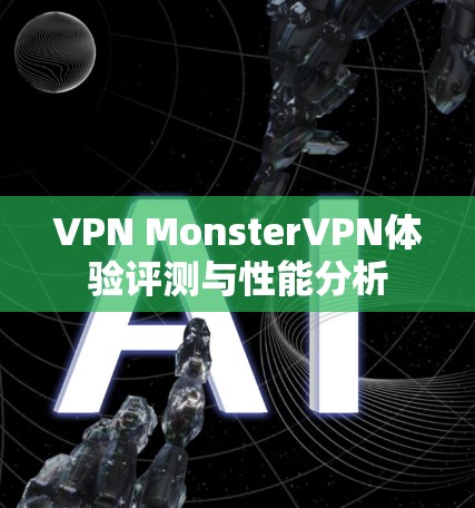 VPN MonsterVPN体验评测与性能分析 VPN MonsterVPN体验评测与性能分析