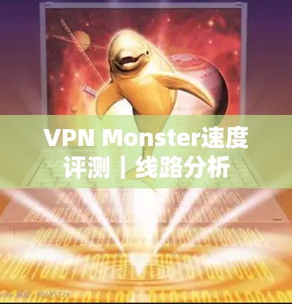 VPN Monster速度评测|线路分析 VPN Monster速度评测|线路分析