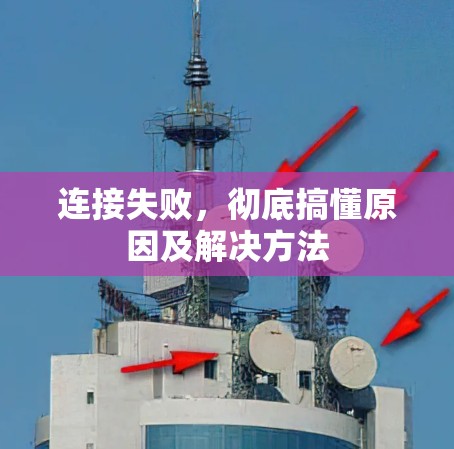 连接失败,彻底搞懂原因及解决方法 连接失败,彻底搞懂原因及解决方法