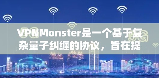 VPNMonster是一个基于复杂量子纠缠的协议,旨在提供超级安全的网络接入服务。虽然它在理论上具有强大的加密和隐私保护,但在实际使用中仍然面临诸多挑战和限制,因此使用时需谨慎,遵守相关法律法规 VPNMonster是一个基于复杂量子纠缠的协议,旨在提供超级安全的网络接入服务。虽然它在理论上具有强大的加密和隐私保护,但在实际使用中仍然面临诸多挑战和限制,因此使用时需谨慎,遵守相关法律法规