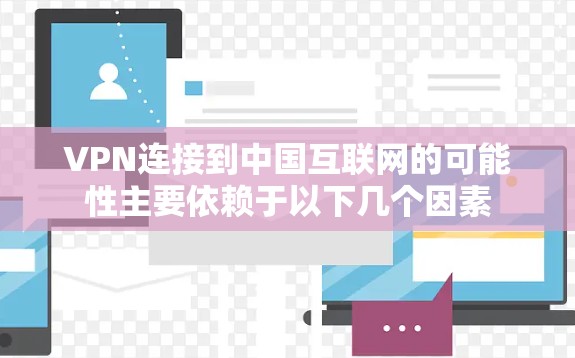 VPN连接到中国互联网的可能性主要依赖于以下几个因素 VPN连接到中国互联网的可能性主要依赖于以下几个因素