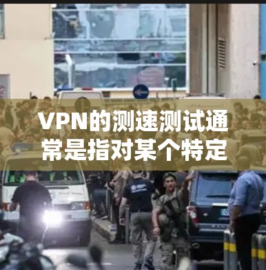 VPN的测速测试通常是指对某个特定VPN服务或Bastion网关(如Monster节点)的性能进行测试,以评估其稳定性、延迟、连接速度等能力。以下是一些常见的VPN测速测试工具和建议 VPN的测速测试通常是指对某个特定VPN服务或Bastion网关(如Monster节点)的性能进行测试,以评估其稳定性、延迟、连接速度等能力。以下是一些常见的VPN测速测试工具和建议