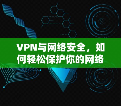 VPN与网络安全，如何轻松保护你的网络？