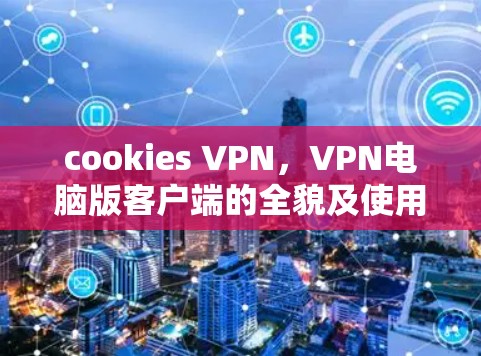 cookies VPN，VPN电脑版客户端的全貌及使用场景