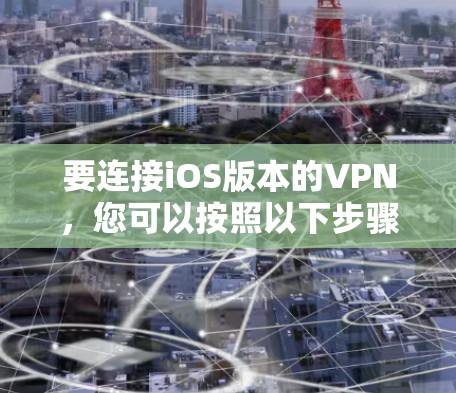 要连接iOS版本的VPN,您可以按照以下步骤操作 要连接iOS版本的VPN,您可以按照以下步骤操作