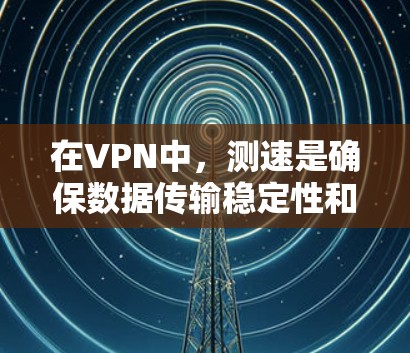 在VPN中,测速是确保数据传输稳定性和安全性的关键步骤。以下是关于VPN测速的详细分析 在VPN中,测速是确保数据传输稳定性和安全性的关键步骤。以下是关于VPN测速的详细分析