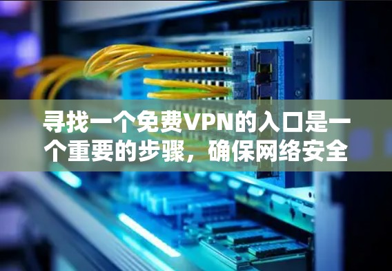 寻找一个免费VPN的入口是一个重要的步骤,确保网络安全和高效。以下是一些可靠的选择,帮助你找到适合的免费VPN服务 寻找一个免费VPN的入口是一个重要的步骤,确保网络安全和高效。以下是一些可靠的选择,帮助你找到适合的免费VPN服务