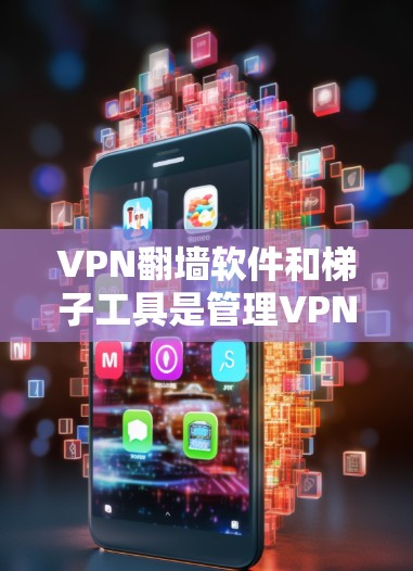 VPN翻墙软件和梯子工具是管理VPN设备的重要工具,以下是它们的详细介绍 VPN翻墙软件和梯子工具是管理VPN设备的重要工具,以下是它们的详细介绍