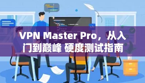 VPN Master Pro,从入门到巅峰 硬度测试指南 VPN Master Pro,从入门到巅峰 硬度测试指南