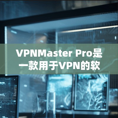 VPNMaster Pro是一款用于VPN的软件,它支持将国内的访问IP地址(国内翻墙)转换为国际IP地址(国际翻墙)如果要在VPNMaster Pro中进行翻墙操作,可以按照以下步骤操作 VPNMaster Pro是一款用于VPN的软件,它支持将国内的访问IP地址(国内翻墙)转换为国际IP地址(国际翻墙)如果要在VPNMaster Pro中进行翻墙操作,可以按照以下步骤操作