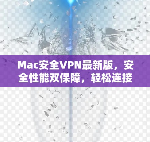 Mac安全VPN最新版,安全性能双保障,轻松连接世界 Mac安全VPN最新版,安全性能双保障,轻松连接世界