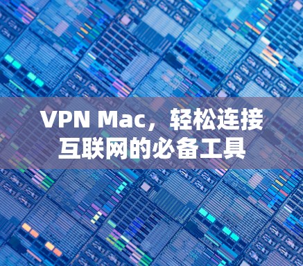 VPN Mac,轻松连接互联网的必备工具 VPN Mac,轻松连接互联网的必备工具