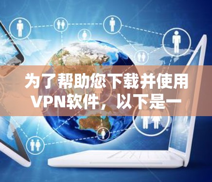 为了帮助您下载并使用VPN软件,以下是一些分步骤的指南 为了帮助您下载并使用VPN软件,以下是一些分步骤的指南