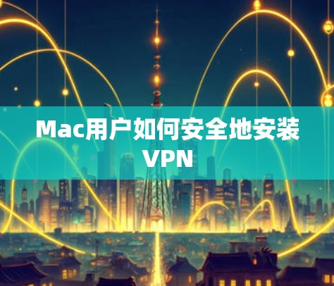Mac用户如何安全地安装VPN Mac用户如何安全地安装VPN