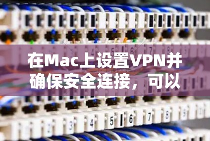 在Mac上设置VPN并确保安全连接，可以按照以下步骤进行