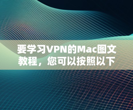 要学习VPN的Mac图文教程,您可以按照以下步骤进行 要学习VPN的Mac图文教程,您可以按照以下步骤进行